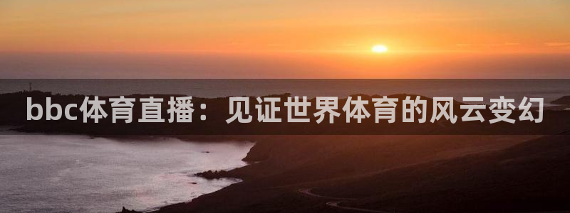 直播吧劲爆体育：bbc体育直播：见证世界体育的风云变幻