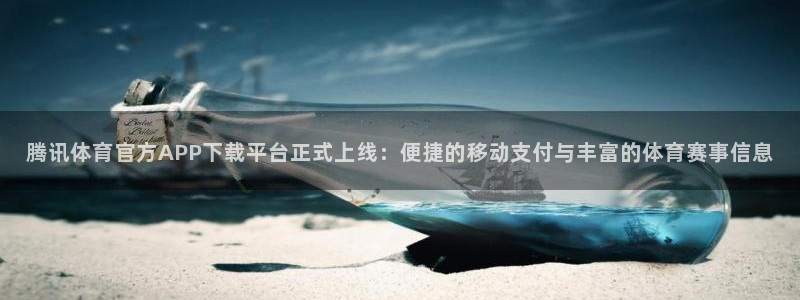 劲爆体育免费直播nba边看边玩1.新通道.top：腾讯体育官方APP下载平台正式上线：便捷的移动支付与丰富的体育赛事信息