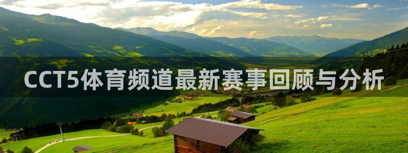 劲爆体育台直播：CCT5体育频道最新赛事回顾与分析