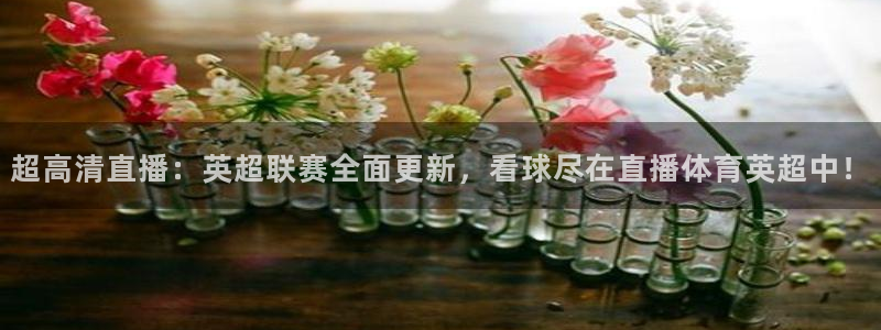 劲爆体育在线直播观看上海三打一：超高清直播：英超联赛全面更新，看球尽在直播体育英超中！