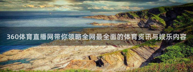 劲爆体育直播在线观看高清：360体育直播网带你领略全网最全面的体育资讯与娱乐内容