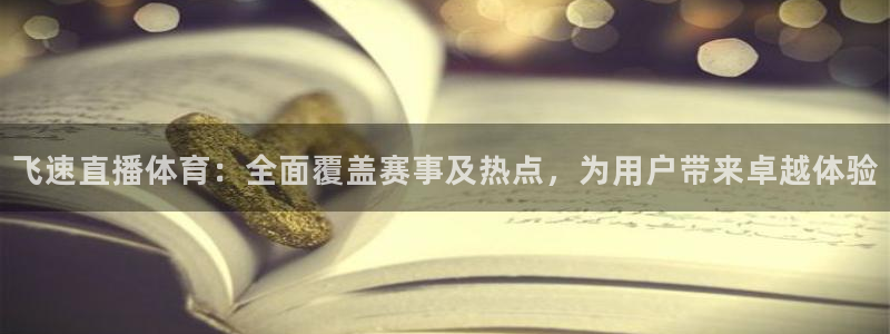 直播吧劲爆体育：飞速直播体育：全面覆盖赛事及热点，为用户带来卓越体验