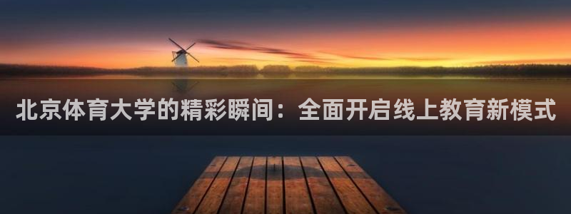劲爆体育nba在线直播免费观看：北京体育大学的精彩瞬间：全面开启线上教育新模式