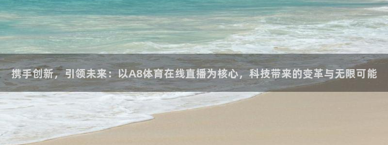 劲爆体育免费直播：携手创新，引领未来：以A8体育在线直播为核心，科技带来的变革与无限可能